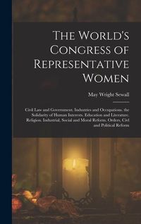Produktbild: The World's Congress of Representative Women: Civil Law and Government. Industries and Occupations. the Solidarity of Human Interests. Education and L