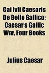 Produktbild: Gai Ivli Caesaris de Bello Gallico; Caesar's Gallic War, Four Books