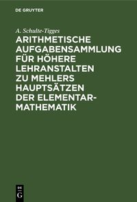 Produktbild: Arithmetische Aufgabensammlung f&uuml;r h&ouml;here Lehranstalten zu Mehlers Haupts&auml;tzen der Elementar-Mathematik
