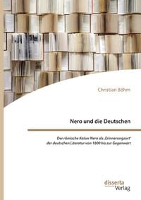 Produktbild: Nero und die Deutschen. Der r&ouml;mische Kaiser Nero als ,Erinnerungsort' der deutschen Literatur von 1800 bis zur Gegenwart