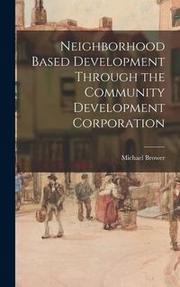 Produktbild: Neighborhood Based Development Through the Community Development Corporation