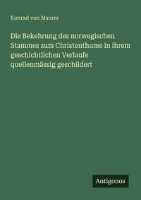 Produktbild: Die Bekehrung des norwegischen Stammes zum Christenthume in ihrem geschichtlichen Verlaufe quellenm&auml;ssig geschildert