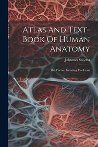Produktbild: Atlas And Text-book Of Human Anatomy: The Viscera, Including The Heart
