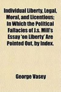 Produktbild: Individual Liberty, Legal, Moral, and Licentious; In Which the Political Fallacies of J.S. Mill's Essay 'on Liberty' Are Pointed Out, by Index.