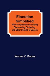 Produktbild: Elocution Simplified; With an Appendix on Lisping, Stammering, Stuttering, and Other Defects of Speech.