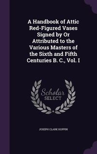 Produktbild: A Handbook of Attic Red-Figured Vases Signed by Or Attributed to the Various Masters of the Sixth and Fifth Centuries B. C., Vol. I