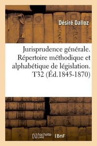 Produktbild: Jurisprudence G&eacute;n&eacute;rale. R&eacute;pertoire M&eacute;thodique Et Alphab&eacute;tique de L&eacute;gislation. T32 (&Eacute;d.1845-1870)