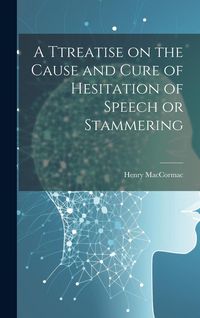 Produktbild: A Ttreatise on the Cause and Cure of Hesitation of Speech or Stammering