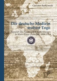 Produktbild: Die deutsche Medizin erobert Togo: Beispiel des Nachtigal-Krankenhauses in Klein-Popo (Anecho), 1884-1914