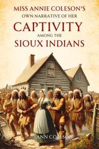 Produktbild: Miss Annie Coleson's Own Narrative of Her Captivity Among the Sioux Indians