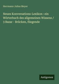 Produktbild: Neues Konversations-Lexikon : ein W&ouml;rterbuch des allgemeinen Wissens / 3 Bazar - Br&uuml;cken, fliegende