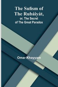 Produktbild: The Sufism of the Rub&aacute;iy&aacute;t, or, the Secret of the Great Paradox