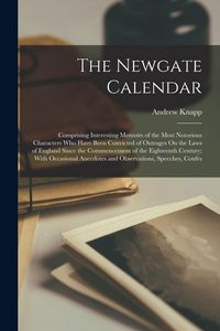 Produktbild: The Newgate Calendar: Comprising Interesting Memoirs of the Most Notorious Characters Who Have Been Convicted of Outrages On the Laws of Eng