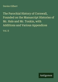 Produktbild: The Parochial History of Cornwall, Founded on the Manuscript Histories of Mr. Hals and Mr. Tonkin, with Additions and Various Appendices