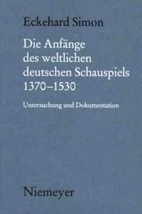 Die Anfänge des weltlichen deutschen Schauspiels 1370-1530 Eckehard Simon