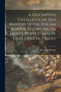 Produktbild: A Descriptive Catalogue of Old Masters of the Italian School Belonging to Henry White Cannon, Villa Doccia, Fiesole
