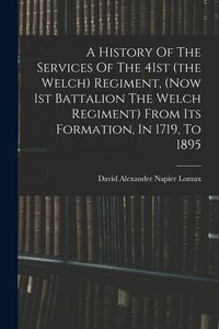 Produktbild: A History Of The Services Of The 41st (the Welch) Regiment, (now 1st Battalion The Welch Regiment) From Its Formation, In 1719, To 1895