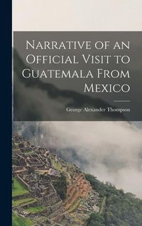 Produktbild: Narrative of an Official Visit to Guatemala From Mexico