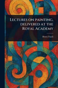 Produktbild: Lectures on Painting, Delivered at the Royal Academy