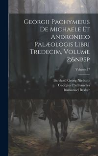 Produktbild: Georgii Pachymeris De Michaele Et Andronico Pal&aelig;ologis Libri Tredecim, Volume 2; Volume 37