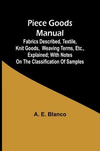 Produktbild: Piece Goods Manual ;Fabrics described, textile, knit goods, weaving terms, etc., explained; with notes on the classification of samples