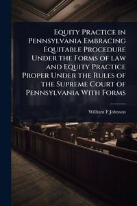 Produktbild: Equity Practice in Pennsylvania Embracing Equitable Procedure Under the Forms of law and Equity Practice Proper Under the Rules of the Supreme Court o