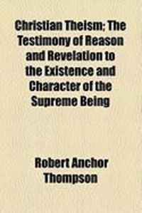 Produktbild: Christian Theism; The Testimony of Reason and Revelation to the Existence and Character of the Supreme Being