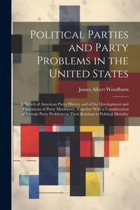 Produktbild: Political Parties and Party Problems in the United States; a Sketch of American Party History and of the Development and Operations of Party Machinery