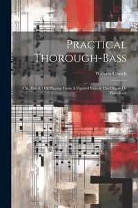Produktbild: Practical Thorough-bass: Or, The Art Of Playing From A Figured Basson The Organ Or Pianoforte