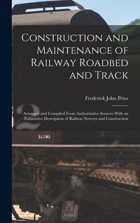 Produktbild: Construction and Maintenance of Railway Roadbed and Track: Arranged and Compiled From Authoritative Sources With an Exhaustive Description of Railway