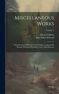 Produktbild: Miscellaneous Works: With Memoirs Of His Life And Writings, Composed By Himself, Illustrated From His Letters. Miscellaneous; Volume 5