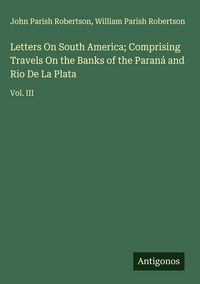 Produktbild: Letters On South America; Comprising Travels On the Banks of the Paran&aacute; and Rio De La Plata