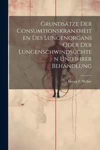 Produktbild: Grunds&auml;tze Der Consumtionskrankheiten Des Lungenorgans Oder Der Lungenschwindsuchten Und Ihrer Behandlung