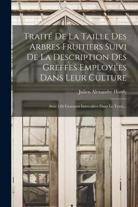 Produktbild: Trait&eacute; De La Taille Des Arbres Fruitiers Suivi De La Description Des Greffes Employ&eacute;es Dans Leur Culture: Avec 126 Gravures Intercal&eacute;es Dans Le Texte.
