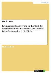 Produktbild: Krankenhausfinanzierung im Kontext des dualen und monistischen Ansatzes und der Beeinflussung durch die DRGs