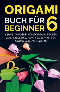 Bild vom Artikel Origami Buch für Beginner 6 : Lerne wunderschöne Origami-Figuren zu erstellen Schritt für Schritt für Kinder und Erwachsene vom Autor Yuto Kanazawa