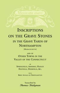 Produktbild: Inscriptions on the Grave Stones in the Grave Yards of Northampton and of Other Towns in the Valley of the Connecticut, as Springfield, Amherst, Hadley, Hatfield, Deerfield, &c. with Brief Annals of Northampton