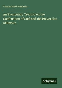 Produktbild: An Elementary Treatise on the Combustion of Coal and the Prevention of Smoke
