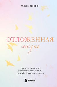 Produktbild: Otlozhennaya zhizn. Kak perestat zhdat udobnogo sluchaya i ponyat, chto u tebya est tolko segodnya