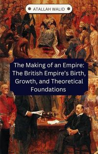 Produktbild: The Making of an Empire: The British Empire's Birth, Growth, and Theoretical Foundations