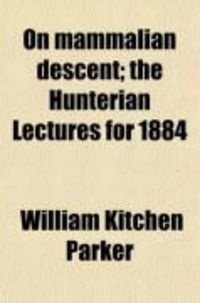 Produktbild: On Mammalian Descent; The Hunterian Lectures for 1884. Being Nine Lectures Delivered in the Theatre of the Royal College of Surgeons During