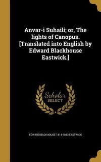 Produktbild: Anvar-i Suhaili; or, The lights of Canopus. [Translated into English by Edward Blackhouse Eastwick.]