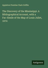 Produktbild: The Discovery of the Mississippi. A Bibliographical Account, with a Fac-Simile of the Map of Louis Juliet, 1674