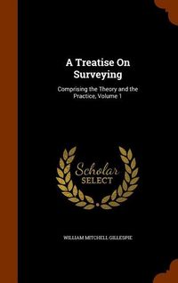 Produktbild: A Treatise On Surveying: Comprising the Theory and the Practice, Volume 1