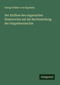 Produktbild: Der Einfluss des ungarischen Staatsrechts auf die Rechtsstellung der Doppelmonarchie