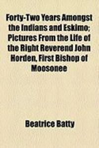 Produktbild: Forty-Two Years Amongst the Indians and Eskimo; Pictures from the Life of the Right Reverend John Horden, First Bishop of Moosonee