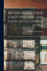 Produktbild: British Flags, Their Early History, and Their Development at sea; With an Account of the Origin of the Flag as a National Device