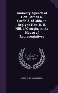 Produktbild: Amnesty. Speech of Hon. James A. Garfield, of Ohio, in Reply to Hon. B. H. Hill, of Georgia, in the House of Representatives