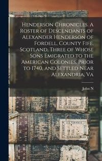 Produktbild: Henderson Chronicles. A Roster of Descendants of Alexander Henderson of Fordell, County Fife, Scotland, Three of Whose Sons Emigrated to the American