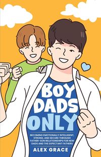 Produktbild: Boy Dads Only! Becoming Emotionally Intelligent, Strong, and Secure Through Father-Son Relationships For New Dads and The Expectant Fathers